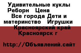 Удивительные куклы Реборн › Цена ­ 6 500 - Все города Дети и материнство » Игрушки   . Красноярский край,Красноярск г.